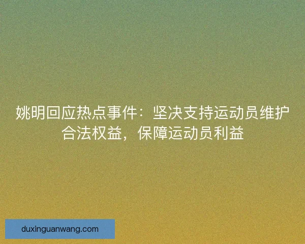 姚明回应热点事件：坚决支持运动员维护合法权益，保障运动员利益